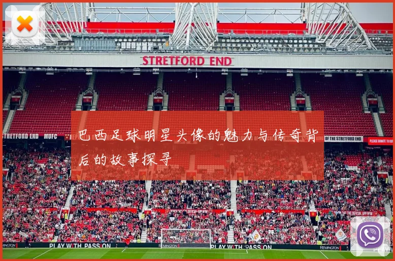 巴西足球明星头像的魅力与传奇背后的故事探寻