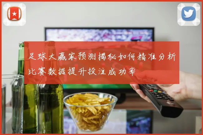 足球大赢家预测揭秘如何精准分析比赛数据提升投注成功率