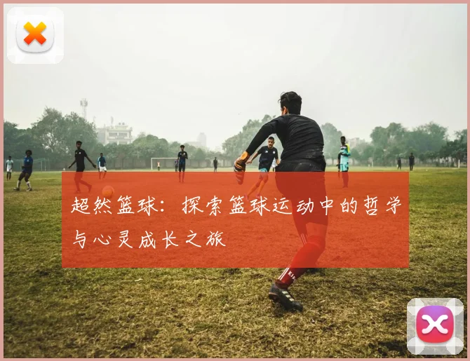 超然篮球：探索篮球运动中的哲学与心灵成长之旅