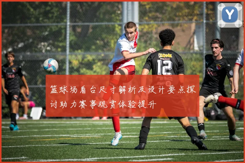 篮球场看台尺寸解析及设计要点探讨助力赛事观赏体验提升