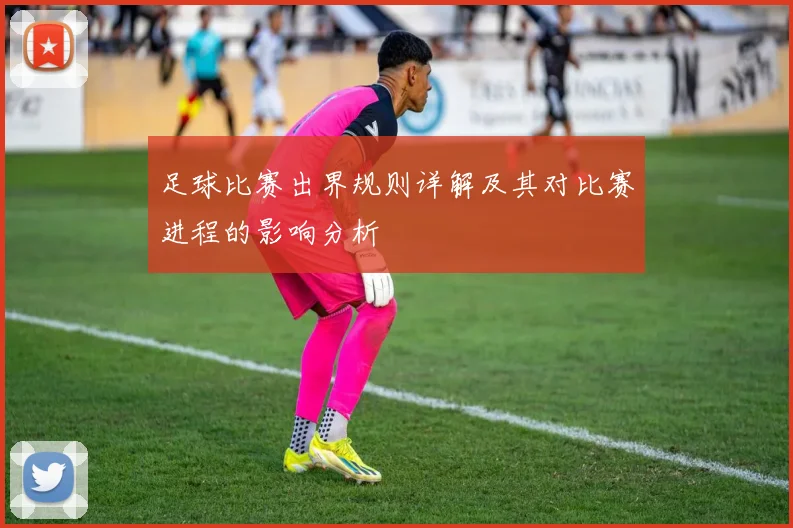 足球比赛出界规则详解及其对比赛进程的影响分析