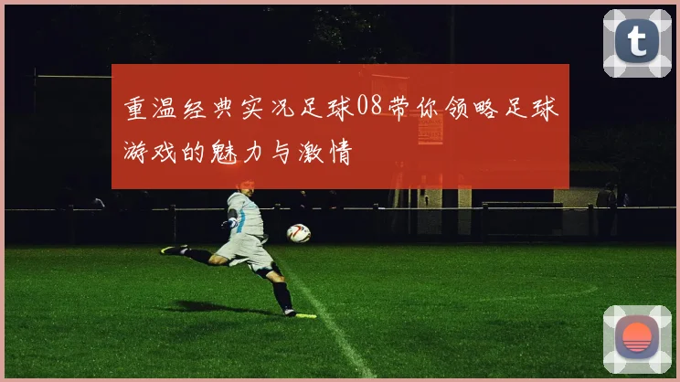 重温经典实况足球08带你领略足球游戏的魅力与激情