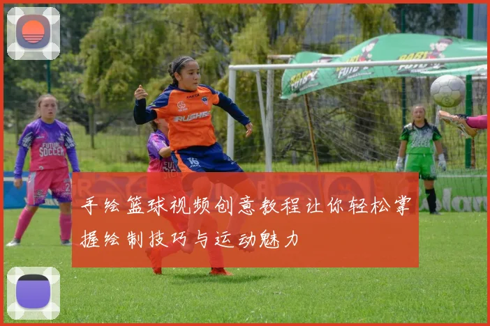 手绘篮球视频创意教程让你轻松掌握绘制技巧与运动魅力