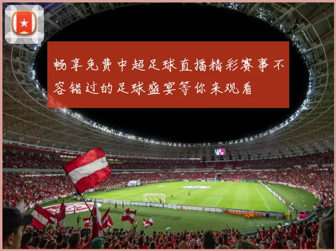 畅享免费中超足球直播精彩赛事不容错过的足球盛宴等你来观看