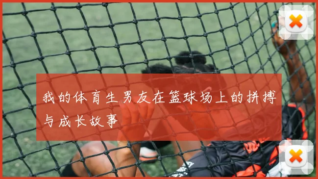我的体育生男友在篮球场上的拼搏与成长故事